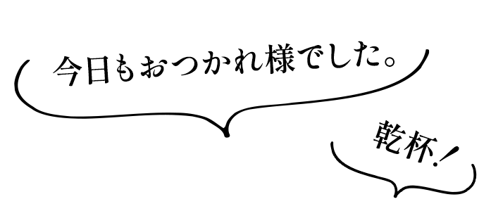 「今日もおつかれ様でした。」「乾杯!」